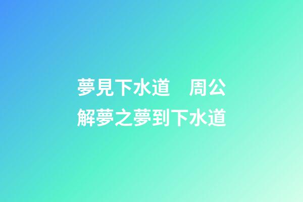 夢見下水道　周公解夢之夢到下水道